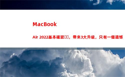MacBook Air 2022基本確認，帶來3大升級，只有一個遺憾